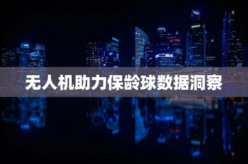 无人机助力保龄球数据洞察
