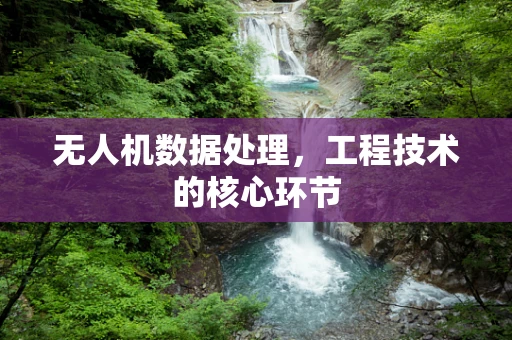 无人机数据处理，工程技术的核心环节