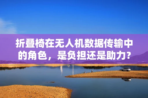 折叠椅在无人机数据传输中的角色，是负担还是助力？