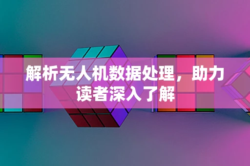 解析无人机数据处理，助力读者深入了解