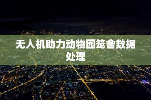 无人机助力动物园笼舍数据处理
