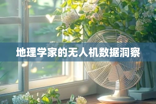 地理学家的无人机数据洞察