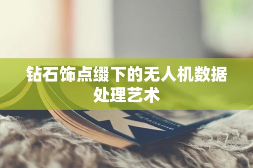钻石饰点缀下的无人机数据处理艺术