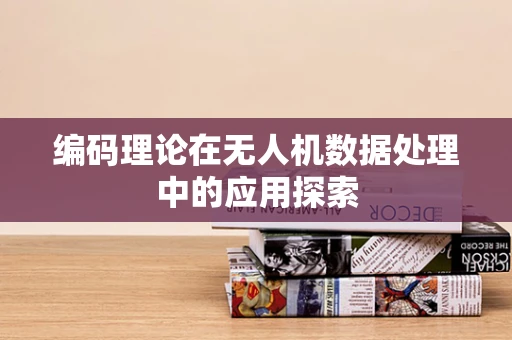 编码理论在无人机数据处理中的应用探索