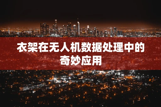 衣架在无人机数据处理中的奇妙应用
