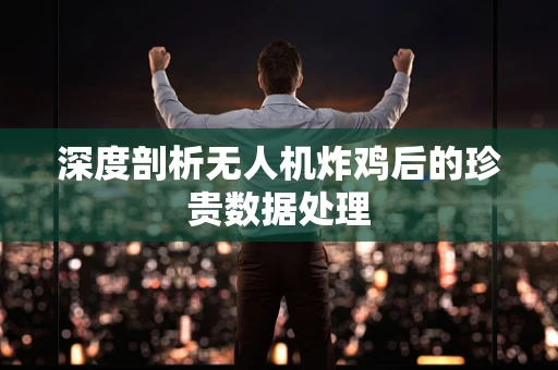 深度剖析无人机炸鸡后的珍贵数据处理