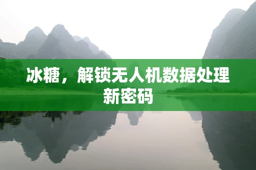 冰糖，解锁无人机数据处理新密码