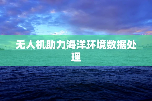 无人机助力海洋环境数据处理