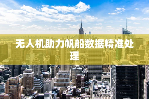 无人机助力帆船数据精准处理
