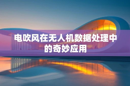 电吹风在无人机数据处理中的奇妙应用