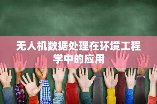 无人机数据处理在环境工程学中的应用