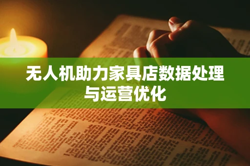 无人机助力家具店数据处理与运营优化