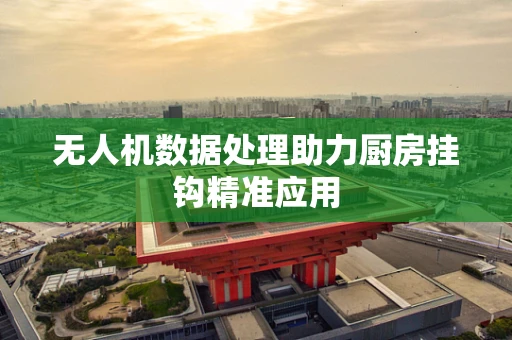 无人机数据处理助力厨房挂钩精准应用