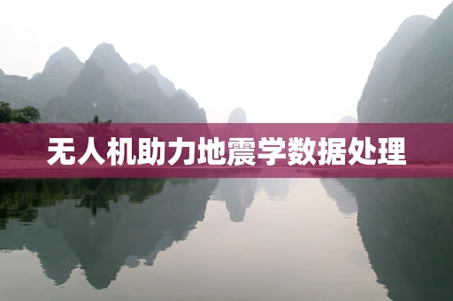 无人机助力地震学数据处理