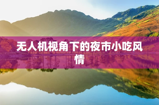 无人机视角下的夜市小吃风情
