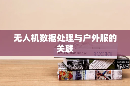无人机数据处理与户外服的关联