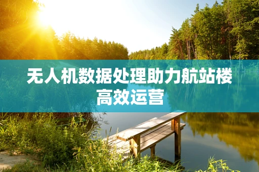 无人机数据处理助力航站楼高效运营