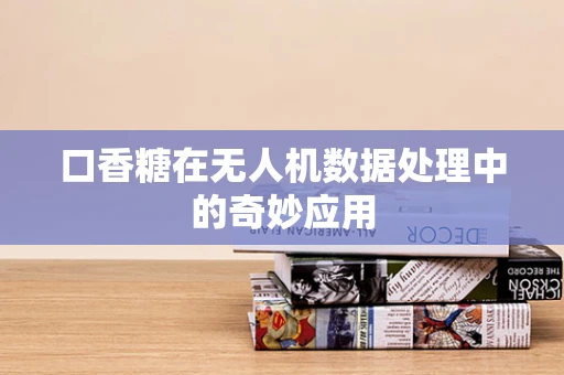 口香糖在无人机数据处理中的奇妙应用
