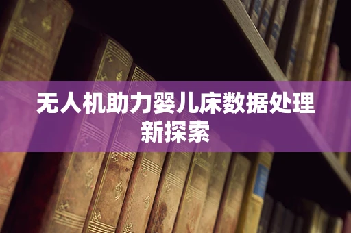 无人机助力婴儿床数据处理新探索