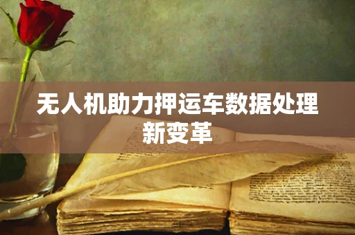 无人机助力押运车数据处理新变革