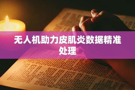 无人机助力皮肌炎数据精准处理