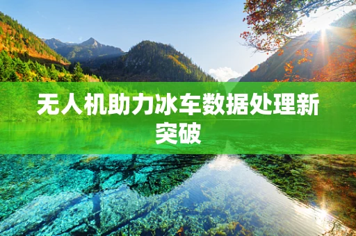 无人机助力冰车数据处理新突破
