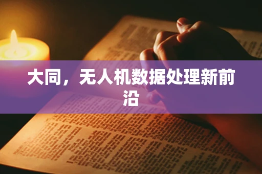 大同，无人机数据处理新前沿