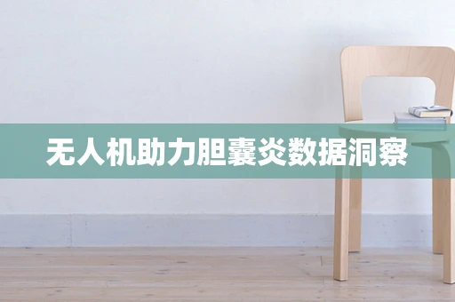无人机助力胆囊炎数据洞察