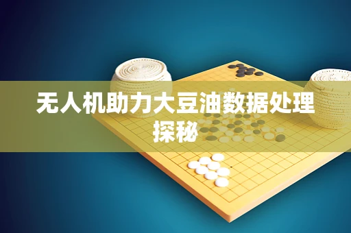 无人机助力大豆油数据处理探秘