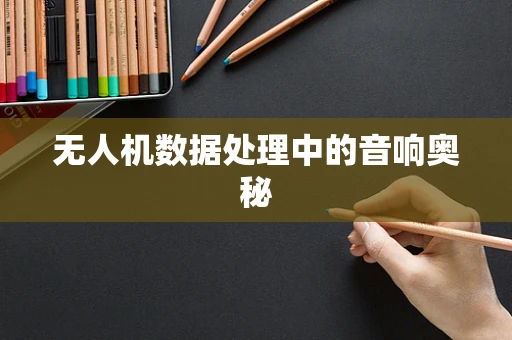 无人机数据处理中的音响奥秘