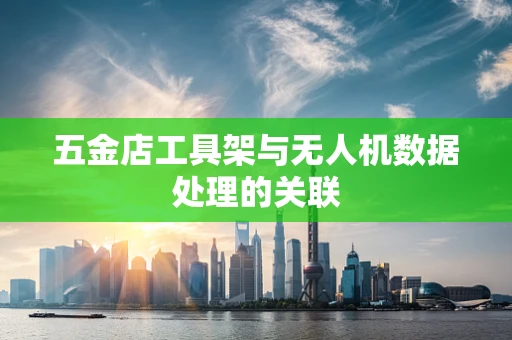 五金店工具架与无人机数据处理的关联