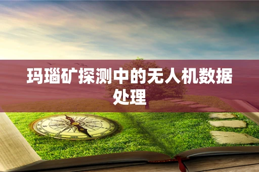 玛瑙矿探测中的无人机数据处理