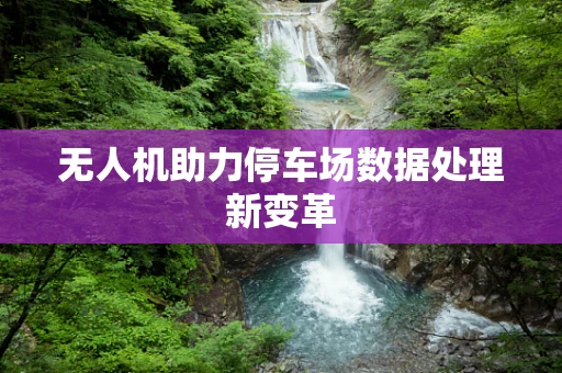 无人机助力停车场数据处理新变革