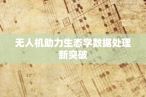 无人机助力生态学数据处理新突破