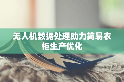 无人机数据处理助力简易衣柜生产优化