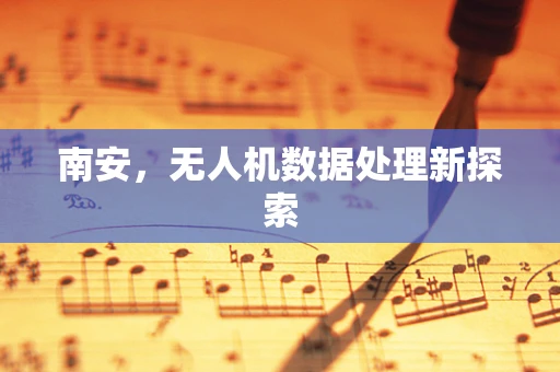 南安，无人机数据处理新探索