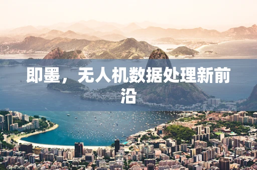 即墨，无人机数据处理新前沿