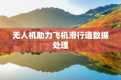 无人机助力飞机滑行道数据处理