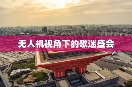 无人机视角下的歌迷盛会