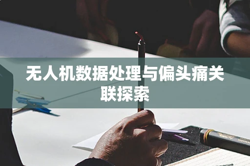无人机数据处理与偏头痛关联探索