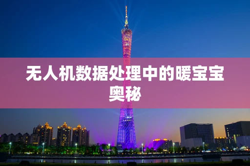 无人机数据处理中的暖宝宝奥秘