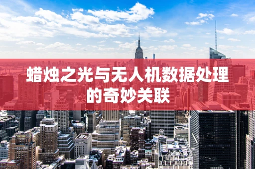 蜡烛之光与无人机数据处理的奇妙关联