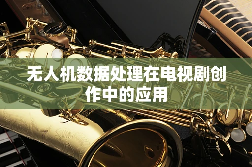 无人机数据处理在电视剧创作中的应用