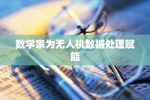 数学家为无人机数据处理赋能