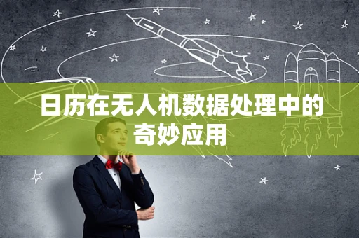 日历在无人机数据处理中的奇妙应用