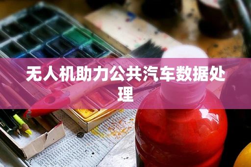 无人机助力公共汽车数据处理