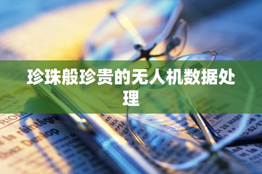 珍珠般珍贵的无人机数据处理