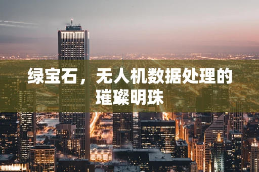 绿宝石，无人机数据处理的璀璨明珠