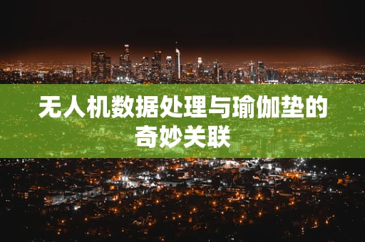 无人机数据处理与瑜伽垫的奇妙关联