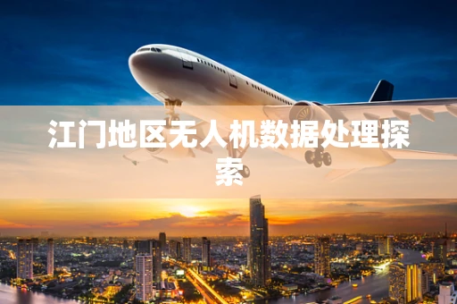 江门地区无人机数据处理探索